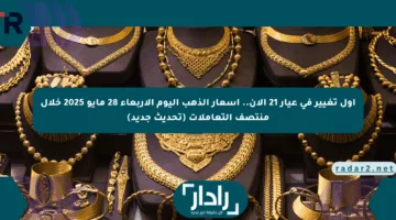 أول تغيير في عيار 21 الآن.. أسعار الذهب اليوم الأربعاء 28 مايو 2025 خلال منتصف التعاملات (تحديث جديد)